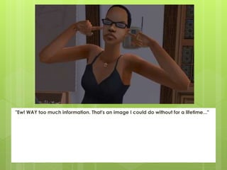 "Ew! WAY too much information. That's an image I could do without for a lifetime..."
 