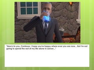 "Here's to you, Contessa. I hope you're happy where ever you are now... But I'm not
going to spend the rest of my life alone in sorrow..."
 