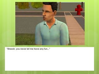 "Sheesh, you never let me have any fun..."
 