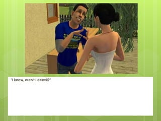 "I know, aren't I eeevil?"
 