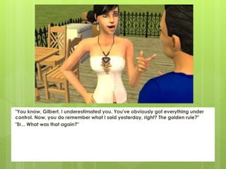 "You know, Gilbert, I underestimated you. You've obviously got everything under
control. Now, you do remember what I said yesterday, right? The golden rule?"
"Er... What was that again?"
 