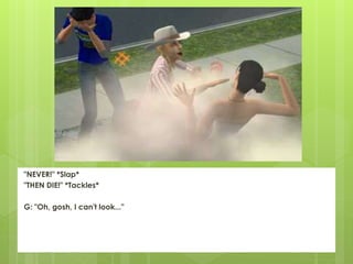 "NEVER!" *Slap*
"THEN DIE!" *Tackles*
G: "Oh, gosh, I can't look..."
 