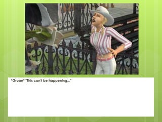 *Groan* "This can't be happening..."
 