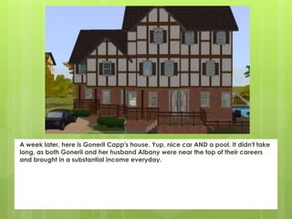 A week later, here is Goneril Capp's house. Yup, nice car AND a pool. It didn't take
long, as both Goneril and her husband Albany were near the top of their careers
and brought in a substantial income everyday.
 
