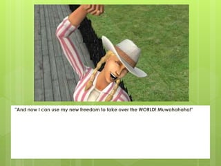 "And now I can use my new freedom to take over the WORLD! Muwahahaha!"
 