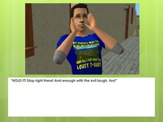 "HOLD IT! Stop right there! And enough with the evil laugh, too!"
 