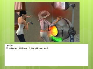 "Whoa!"
V, to herself: Did it work? Should I blast her?
 