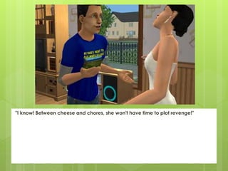 "I know! Between cheese and chores, she won't have time to plot revenge!"
 