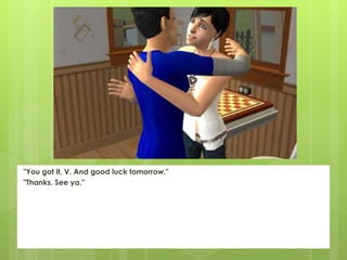 "You got it, V. And good luck tomorrow."
"Thanks. See ya."
 