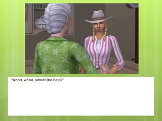 "Whoa, whoa, whoa! The help?"
 