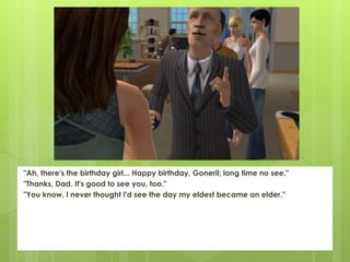 "Ah, there's the birthday girl... Happy birthday, Goneril; long time no see."
"Thanks, Dad. It's good to see you, too."
"You know, I never thought I'd see the day my eldest became an elder."
 