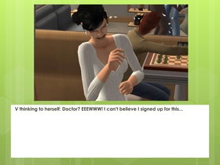 V thinking to herself: Doctor? EEEWWW! I can't believe I signed up for this...
 