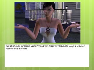WHAT DO YOU MEAN I'M NOT HOSTING THIS CHAPTER? This is MY story! And I don't
wanna take a break!
 