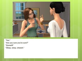 "Yes."
"Are you sure you're sure?"
"Goneril!"
"Okay, okay, sheesh."
 