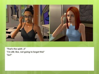 "That's the spirit, J!"
"I'm still, like, not going to forget this!"
"So?"
 