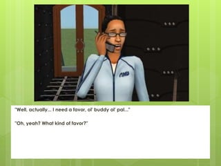 "Well, actually... I need a favor, ol' buddy ol' pal..."
"Oh, yeah? What kind of favor?"
 