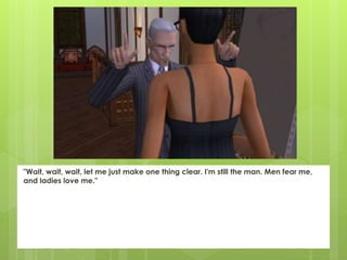 "Wait, wait, wait, let me just make one thing clear. I'm still the man. Men fear me,
and ladies love me."
 