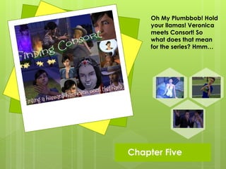 Chapter Five
Oh My Plumbbob! Hold
your llamas! Veronica
meets Consort! So
what does that mean
for the series? Hmm…
 