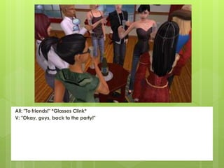 All: "To friends!" *Glasses Clink*
V: "Okay, guys, back to the party!"
 