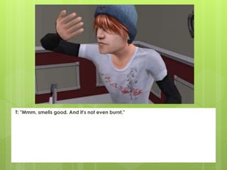T: "Mmm, smells good. And it's not even burnt."
 