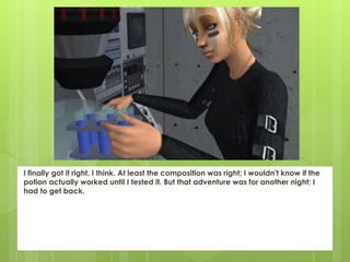 I finally got it right. I think. At least the composition was right; I wouldn't know if the
potion actually worked until I tested it. But that adventure was for another night; I
had to get back.
 