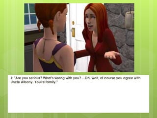 J: "Are you serious? What's wrong with you? ...Oh, wait, of course you agree with
Uncle Albany. You're family."
 