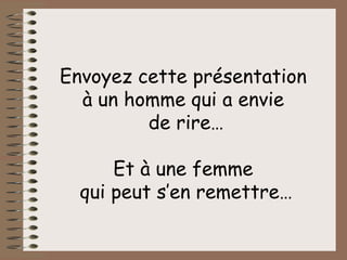 Envoyez cette présentation  à un homme qui a envie  de rire… Et à une femme  qui peut s’en remettre… 