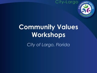 Community Values
Workshops
City of Largo, Florida
 