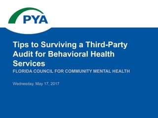 Wednesday, May 17, 2017
FLORIDA COUNCIL FOR COMMUNITY MENTAL HEALTH
Tips to Surviving a Third-Party
Audit for Behavioral Health
Services
 