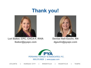 PERSHING YOAKLEY & ASSOCIATES, P.C.
800.270.9629 | www.pyapc.com
Lori Baker, CPC, CHCA-F, RHIA
lbaker@pyapc.com
Thank you!
Denise Hall-Gaulin, RN
dgaulin@pyapc.com
 