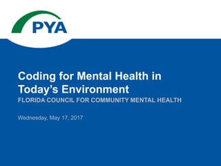 Wednesday, May 17, 2017
FLORIDA COUNCIL FOR COMMUNITY MENTAL HEALTH
Coding for Mental Health in
Today’s Environment
 