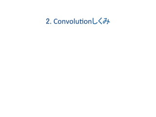 2.	Convolu*onしくみ	
　	
 