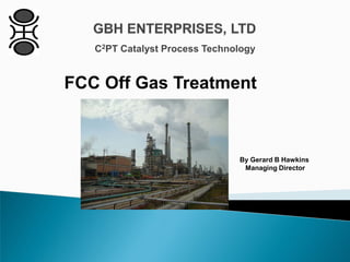 C2PT Catalyst Process Technology
By Gerard B Hawkins
Managing Director
FCC Off Gas Treatment
 