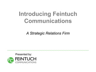 Introducing Feintuch
    Communications
        A Strategic Relations Firm




Presented by:
 
