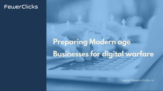 Preparing Modern age
Businesses for digital warfare
www.fewerclicks.in
 