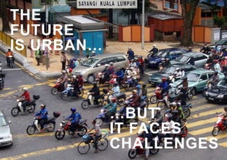 …BUT
IT FACES
CHALLENGES
THE
FUTURE
IS URBAN…
 