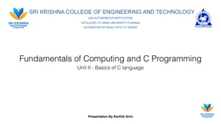 Presentation By Karthik Srini
Fundamentals of Computing and C Programming
Unit II - Basics of C language
 