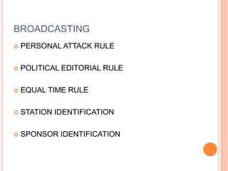 BROADCASTING
   PERSONAL ATTACK RULE

   POLITICAL EDITORIAL RULE

   EQUAL TIME RULE

   STATION IDENTIFICATION

   SPONSOR IDENTIFICATION
 