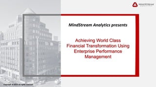 0toGo-Livein60Days
MindStream Analytics presents
Copyright © 2018 All rights reserved
Achieving World Class
Financial Transformation Using
Enterprise Performance
Management
 
