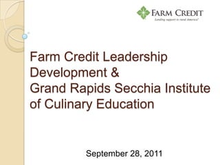 Farm Credit Leadership Development &Grand Rapids Secchia Institute of Culinary Education  September 28, 2011 