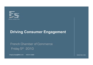 Driving Consumer Engagement


 French Chamber of Commerce
  Friday 5th 2010
Gregory.birge@f5dc.com   +65 9111 6849   WWW.F5DC.COM
 