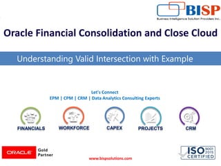 FINANCIALS WORKFORCE CAPEX PROJECTS CRM
Let's Connect
EPM | CPM | CRM | Data Analytics Consulting Experts
Oracle Financial Consolidation and Close Cloud
Understanding Valid Intersection with Example
www.bispsolutions.com
 