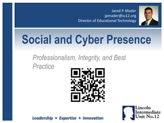 Leadership • Expertise • Innovation
Social and Cyber Presence
Professionalism, Integrity, and Best
Practice
Jared P. Mader
jpmader@iu12.org
Director of Educational Technology
 