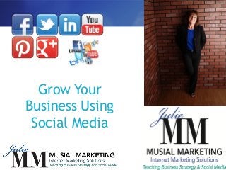 Grow Your
Business Using
Social Media
julie@musialmarketing.com
www.musialmarketing.com

 