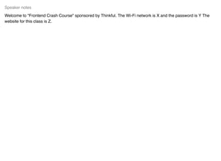 Welcome to "Frontend Crash Course" sponsored by Thinkful. The Wi-Fi network is X and the password is Y The
website for this class is Z.
Speaker notes
 
