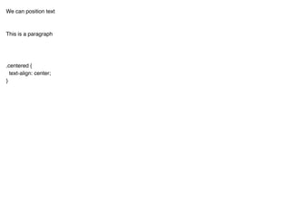We can position text
This is a paragraph
.centered {
text-align: center;
}
 