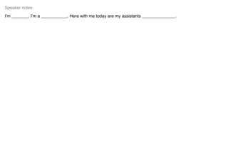 I’m _______. I’m a ___________. Here with me today are my assistants ______________.
Speaker notes
 