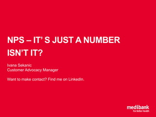 NPS – IT’ S JUST A NUMBER
ISN’T IT?
Ivana Sekanic
Customer Advocacy Manager
Want to make contact? Find me on LinkedIn.
 