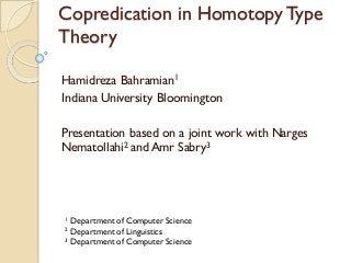 Copredication in Homotopy Type
Theory
Hamidreza Bahramian1
Indiana University Bloomington
Presentation based on a joint work with Narges
Nematollahi2 and Amr Sabry3
1 Department of Computer Science
2 Department of Linguistics
3 Department of Computer Science
 