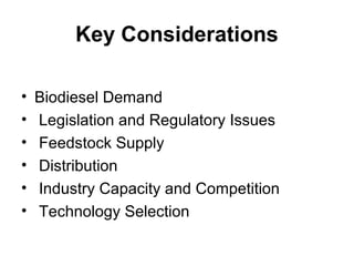 Key Considerations
• Biodiesel Demand
• Legislation and Regulatory Issues
• Feedstock Supply
• Distribution
• Industry Capacity and Competition
• Technology Selection
 